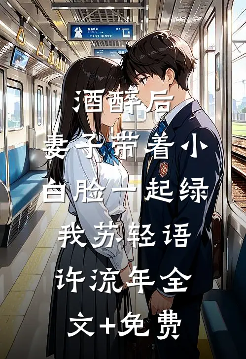 酒醉后，妻子带着小白脸一起绿我苏轻语许流年全文+免费