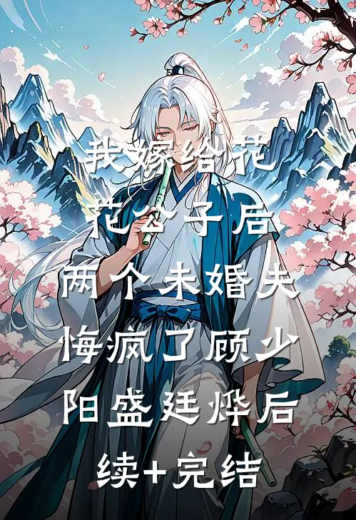 我嫁给花花公子后，两个未婚夫悔疯了顾少阳盛廷烨后续+完结