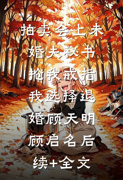 拍卖会上未婚夫秘书抢我戒指，我选择退婚顾天明顾启名后续+全文