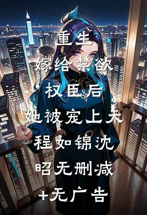 重生：嫁给禁欲权臣后，她被宠上天程如锦沈昭无删减+无广告