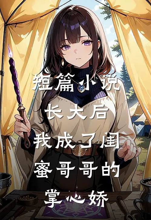 短篇小说长大后,我成了闺蜜哥哥的掌心娇