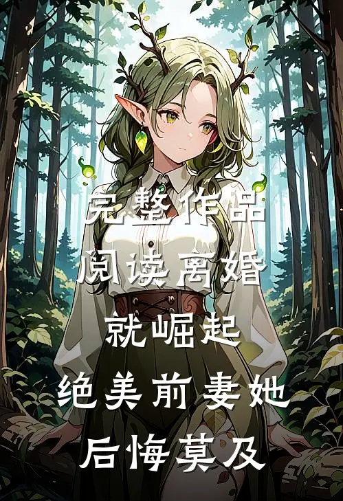 完整作品阅读离婚就崛起，绝美前妻她后悔莫及