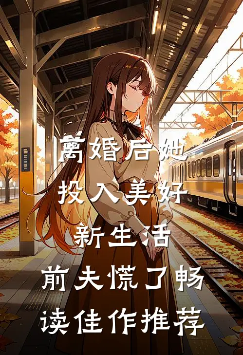 离婚后她投入美好新生活，前夫慌了畅读佳作推荐