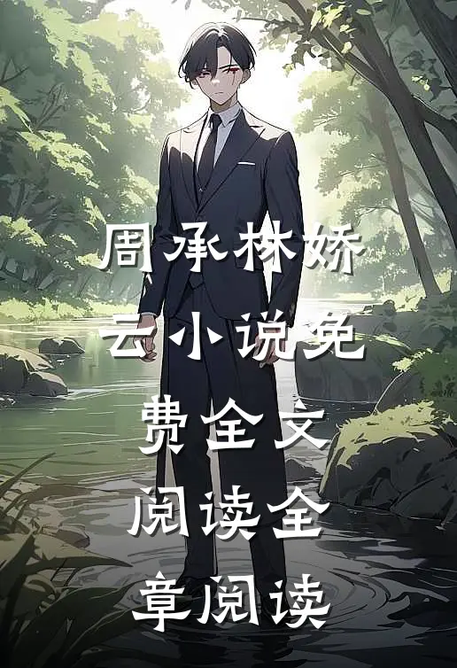 周承林娇云小说免费全文阅读全章阅读