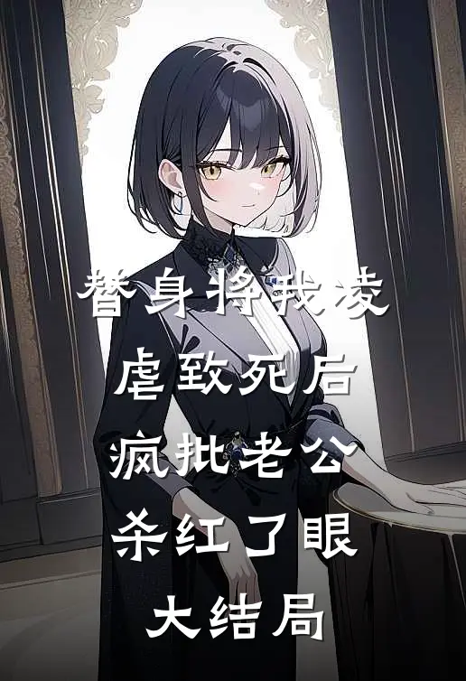 替身将我凌虐致死后，疯批老公杀红了眼大结局