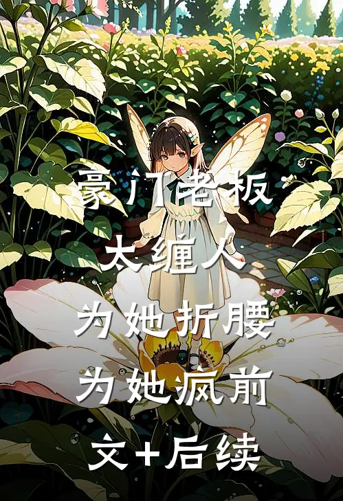 豪门老板太缠人，为她折腰为她疯前文+后续