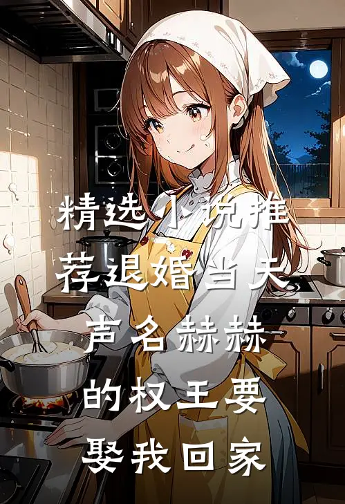 精选小说推荐退婚当天，声名赫赫的权王要娶我回家