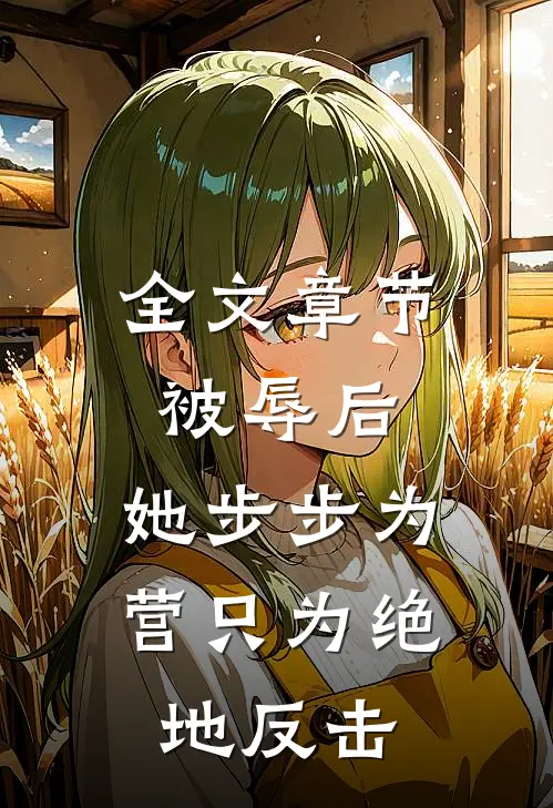 全文章节被辱后，她步步为营只为绝地反击