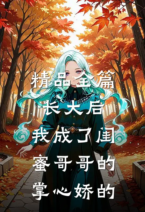 精品全篇长大后,我成了闺蜜哥哥的掌心娇的