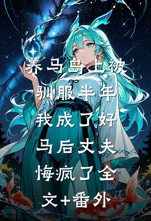 养马岛上被驯服半年，我成了好马后丈夫悔疯了全文+番外