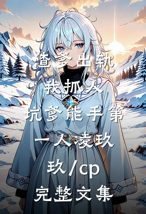 渣爹出轨我抓人,坑爹能手第一人凌玖玖[/cp]完整文集