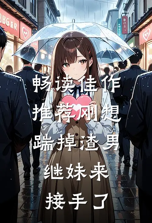 畅读佳作推荐刚想踹掉渣男，继妹来接手了