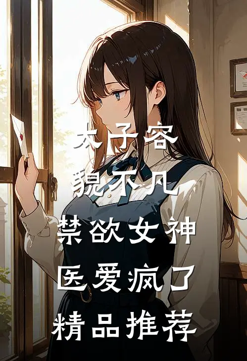 太子容貌不凡，禁欲女神医爱疯了精品推荐