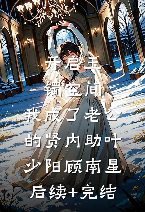 开启玉镯空间，我成了老公的贤内助叶少阳顾南星后续+完结