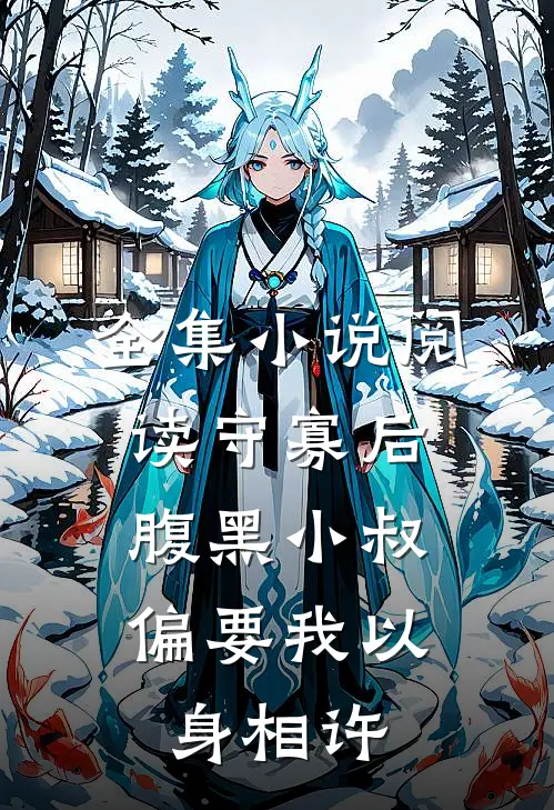 全集小说阅读守寡后，腹黑小叔偏要我以身相许