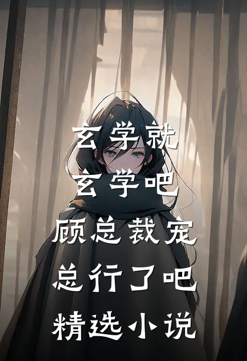 玄学就玄学吧，顾总裁宠总行了吧精选小说