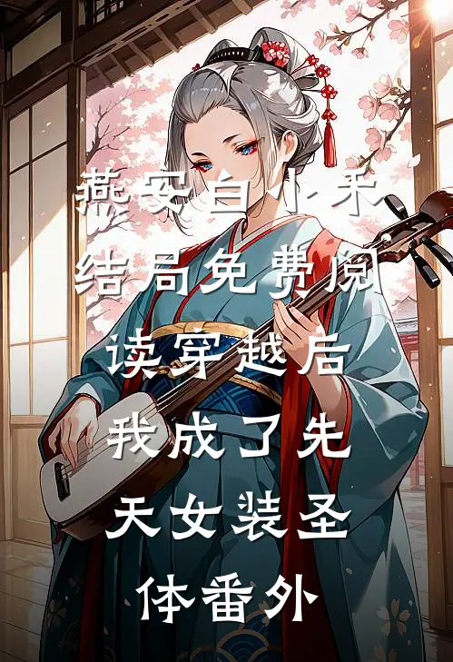 燕安白小禾结局免费阅读穿越后，我成了先天女装圣体番外