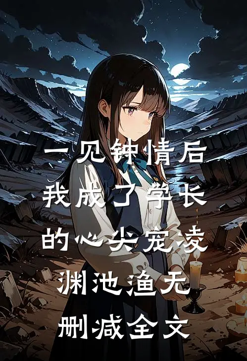 一见钟情后，我成了学长的心尖宠凌渊池渔无删减全文
