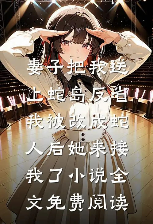 妻子把我送上蛇岛反省，我被改成蛇人后她来接我了小说全文免费阅读