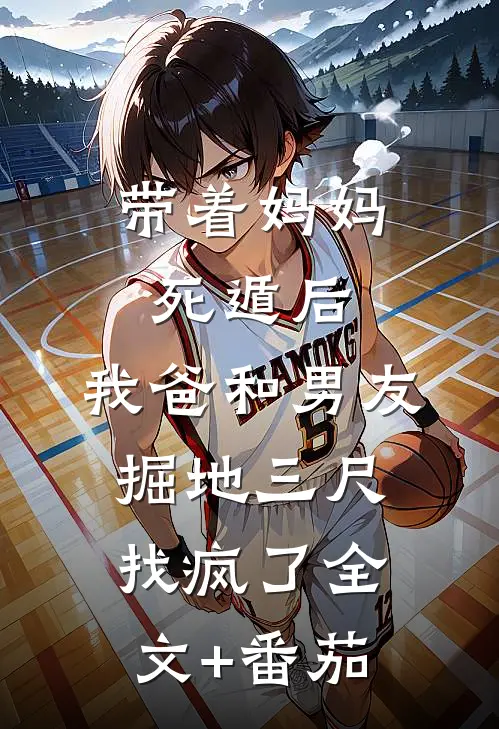 带着妈妈死遁后，我爸和男友掘地三尺找疯了全文+番茄