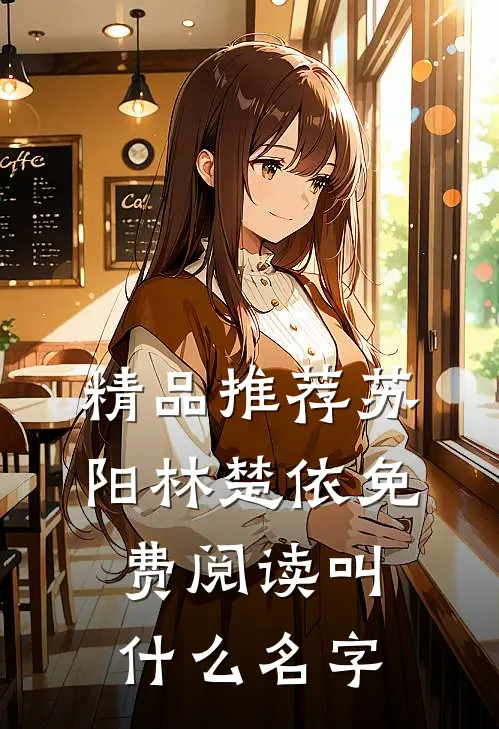精品推荐苏阳林楚依免费阅读叫什么名字