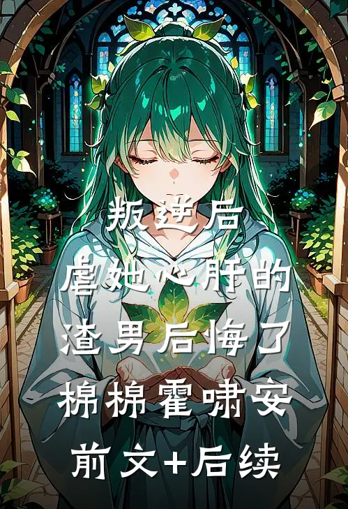 叛逆后，虐她心肝的渣男后悔了棉棉霍啸安前文+后续