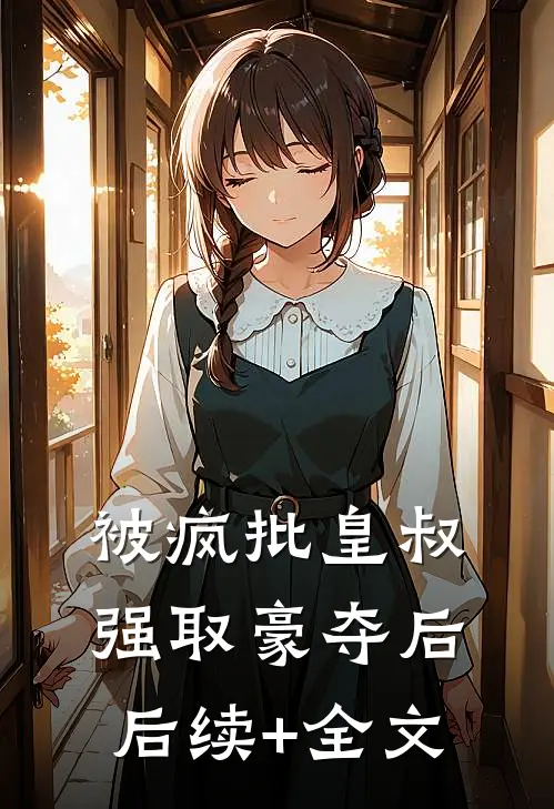 被疯批皇叔强取豪夺后后续+全文