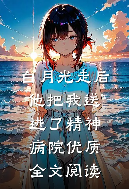 白月光走后，他把我送进了精神病院优质全文阅读