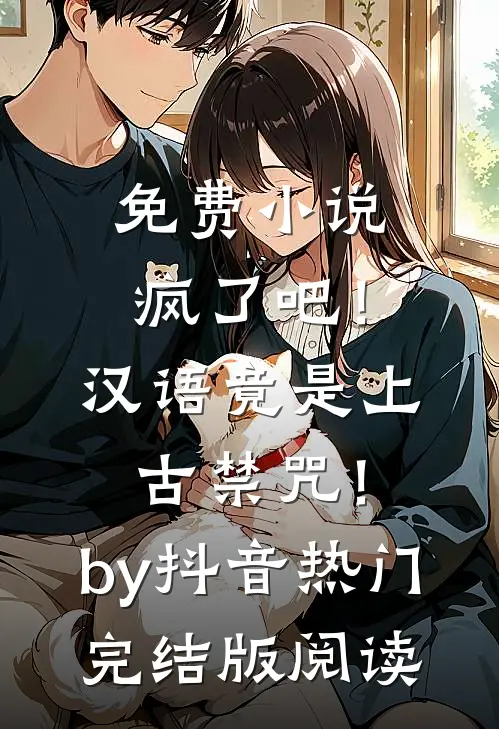免费小说疯了吧！汉语竟是上古禁咒！by抖音热门完结版阅读