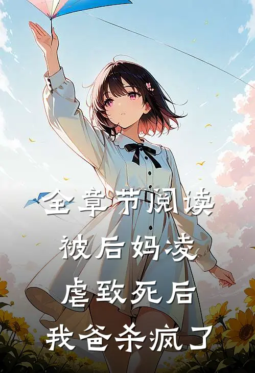 全章节阅读被后妈凌虐致死后，我爸杀疯了