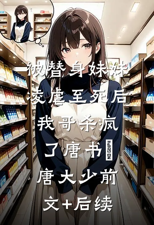 被替身妹妹凌虐至死后，我哥杀疯了唐书玥唐大少前文+后续