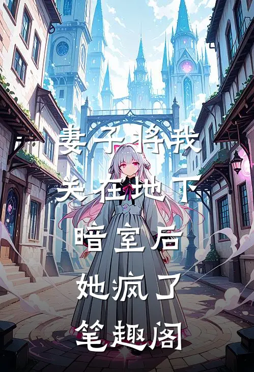 妻子将我关在地下暗室后，她疯了笔趣阁