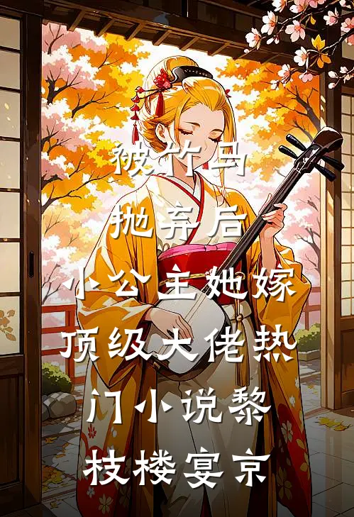 被竹马抛弃后，小公主她嫁顶级大佬热门小说黎枝楼宴京