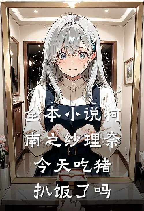 全本小说柯南之纱理奈今天吃猪扒饭了吗