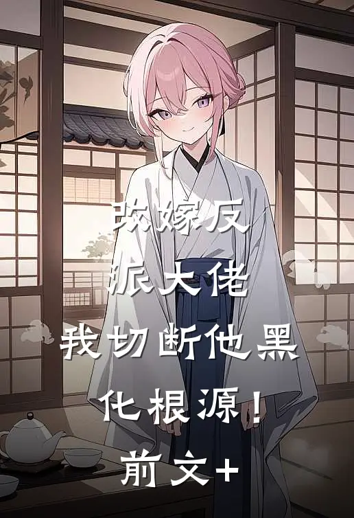 改嫁反派大佬，我切断他黑化根源！前文+