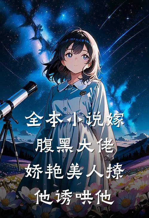 全本小说嫁腹黑大佬，娇艳美人撩他诱哄他