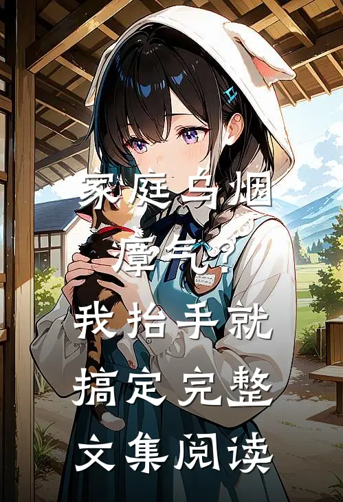 家庭乌烟瘴气？我抬手就搞定完整文集阅读