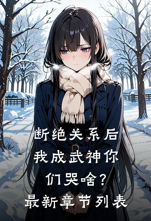 断绝关系后，我成武神你们哭啥？最新章节列表