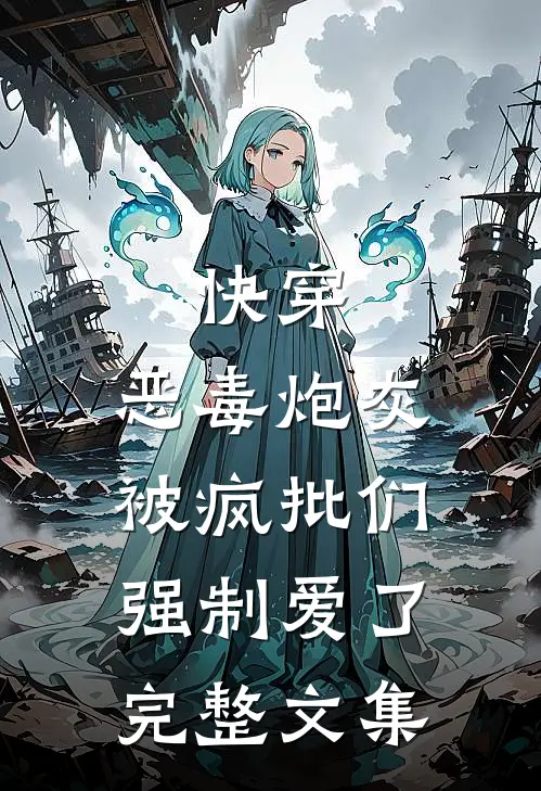 快穿：恶毒炮灰被疯批们强制爱了完整文集