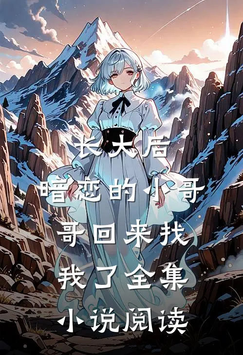长大后，暗恋的小哥哥回来找我了全集小说阅读