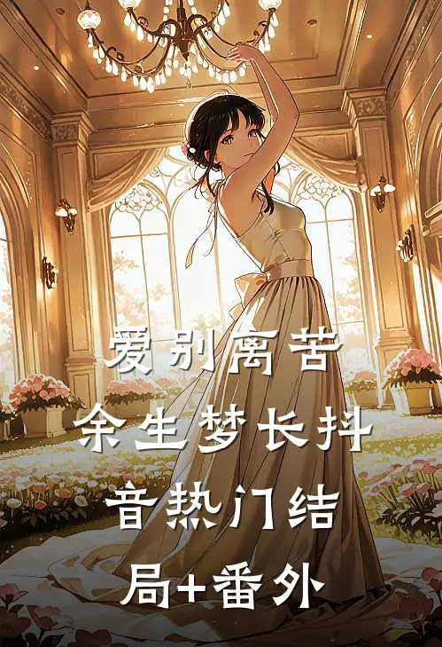 爱别离苦，余生梦长抖音热门结局+番外