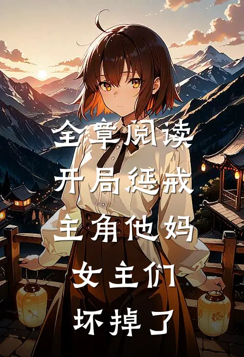 全章阅读开局惩戒主角他妈，女主们坏掉了