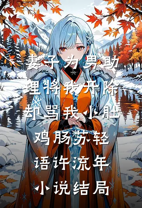 妻子为男助理将我开除，却骂我小肚鸡肠苏轻语许流年小说结局