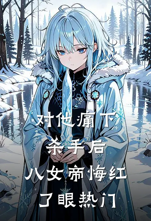对他痛下杀手后，八女帝悔红了眼热门
