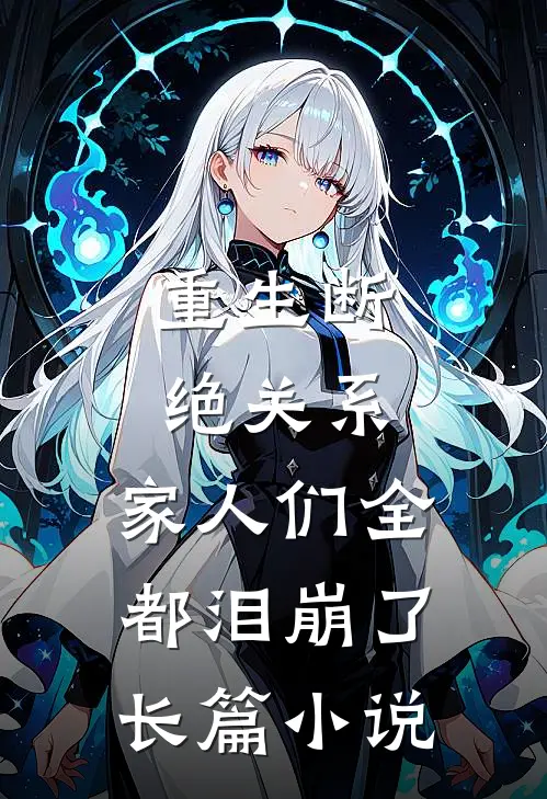 重生断绝关系，家人们全都泪崩了长篇小说