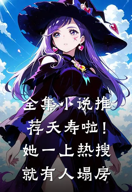全集小说推荐夭寿啦！她一上热搜就有人塌房