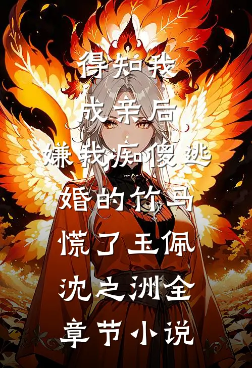 得知我成亲后，嫌我痴傻逃婚的竹马慌了玉佩沈之洲全章节小说
