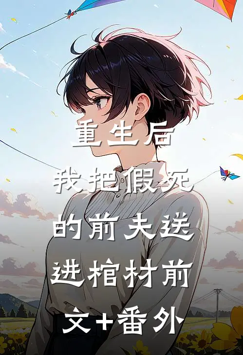 重生后，我把假死的前夫送进棺材前文+番外