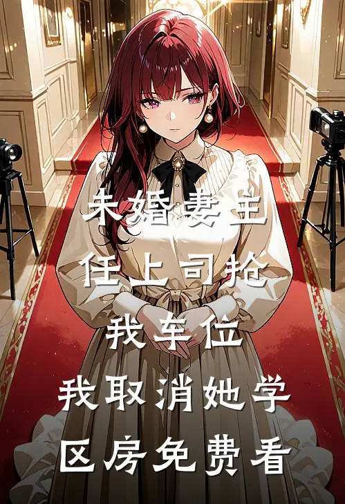 未婚妻主任上司抢我车位，我取消她学区房免费看