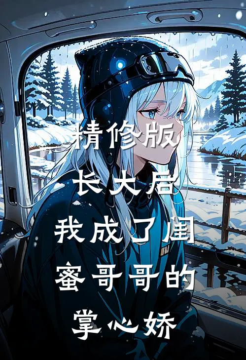 精修版长大后，我成了闺蜜哥哥的掌心娇